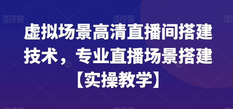虚拟场景高清直播间搭建技术，专业直播场景搭建【实操教学】-千城资源网