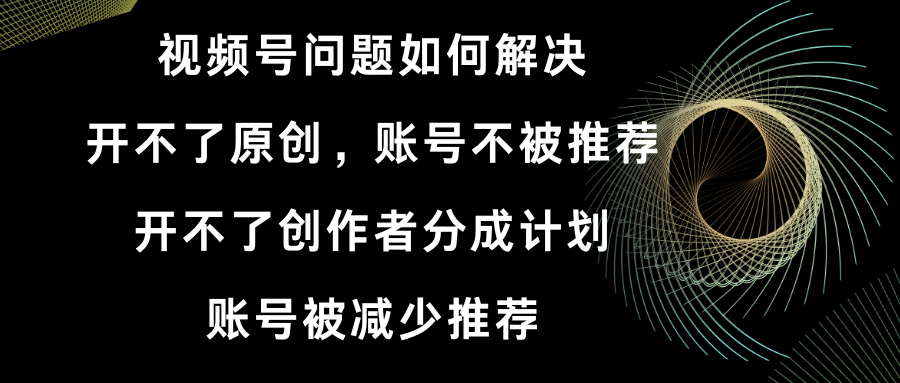 （8638期）视频号开不了原创和创作者分成计划 账号被减少推荐 账号不被推荐】如何解决-千城资源网