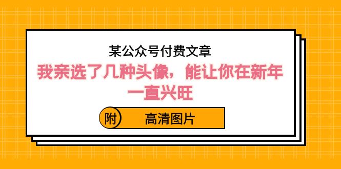 （8643期）某公众号付费文章：我亲选了几种头像，能让你在新年一直兴旺（附高清图片）-千城资源网