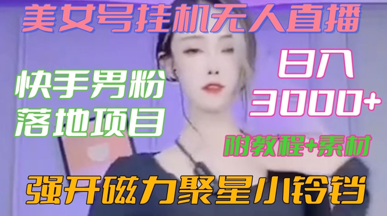 快手男粉落地项目，美女号挂机无人直播，强开磁力聚星小铃铛，日入3000+【附教程和美女素材】-千城资源网