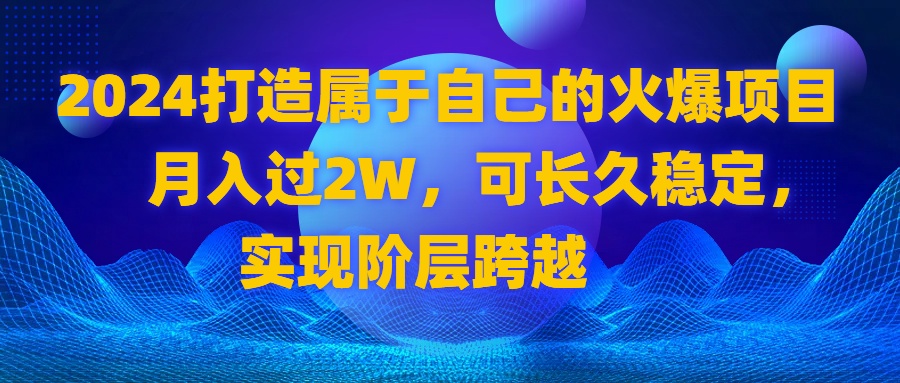 （8645期）2024 打造属于自己的火爆项目，月入过2W，可长久稳定，实现阶层跨越-千城资源网