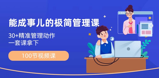 能成事儿极简管理课：100节视频课，30+精准管理动作，一套课拿下-千城资源网