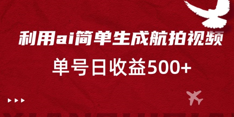 利用ai简单复制粘贴，生成航拍视频，单号日收益500+-千城资源网