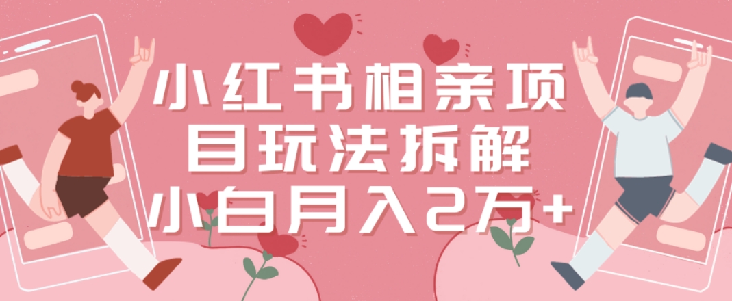 小红书相亲项目玩法拆解，有人通过这个副业项目做到了月收入2万多-千城资源网