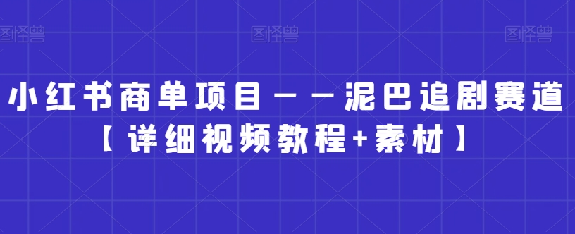 小红书商单项目——泥巴追剧赛道【详细视频教程+素材】-千城资源网