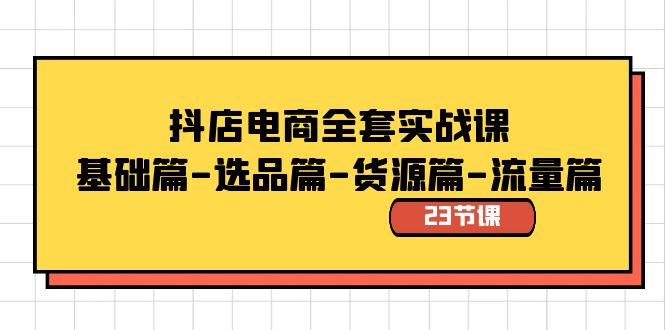 （8656期）抖店电商全套实战课：基础篇-选品篇-货源篇-流量篇（23节课）-千城资源网