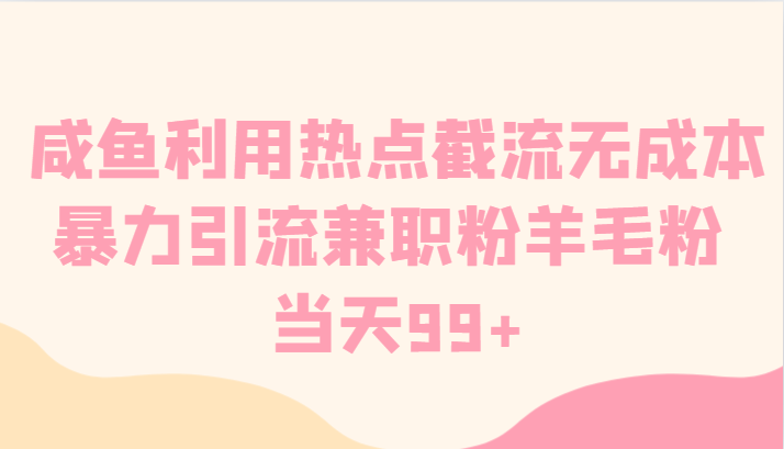 咸鱼利用热点截流无成本暴力引流兼职粉羊毛粉 当天99+-千城资源网