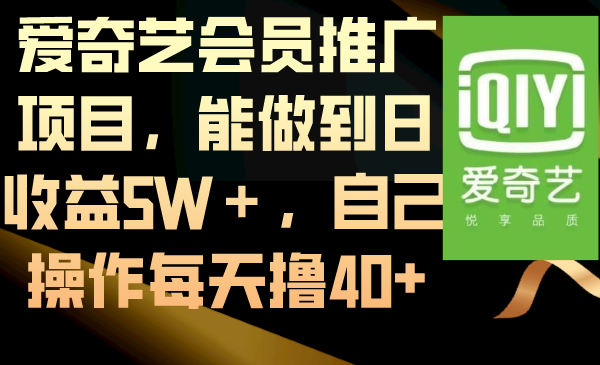 （8663期）爱奇艺会员推广项目，能做到日收益5W＋，自己操作每天撸40+-千城资源网