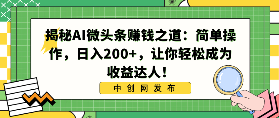 （8664期）揭秘AI微头条赚钱之道：简单操作，日入200+，让你轻松成为收益达人！-千城资源网