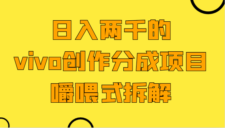 日入两千的vivo创作分成项目，门槛极低小白好入手，嚼喂式拆解-千城资源网