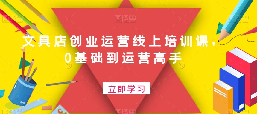 文具店创业运营线上培训课，0基础到运营高手-千城资源网