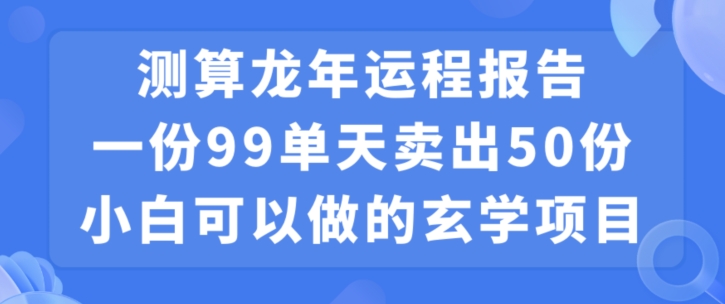 小白可做的玄学项目，出售”龙年运程报告”一份99元单日卖出100份利润9900元，0成本投入-千城资源网