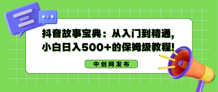 （8675期）抖音故事宝典：从入门到精通，小白日入500+的保姆级教程！-千城资源网