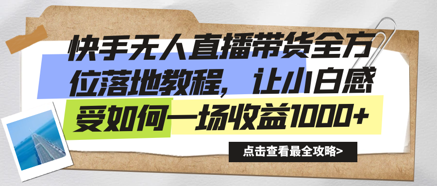 （8676期）快手无人直播带货全方位落地教程，让小白感受如何一场收益1000+-千城资源网
