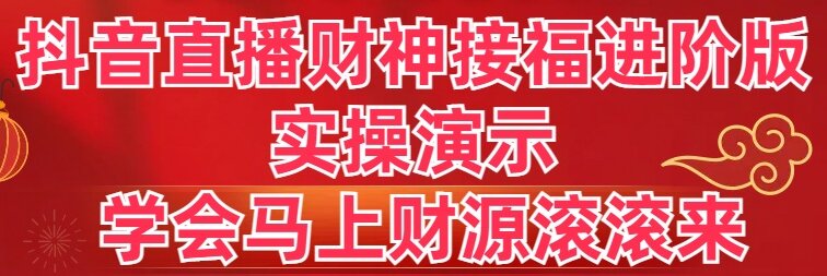 （8677期）抖音直播财神接福进阶版 实操演示 学会马上财源滚滚来-千城资源网
