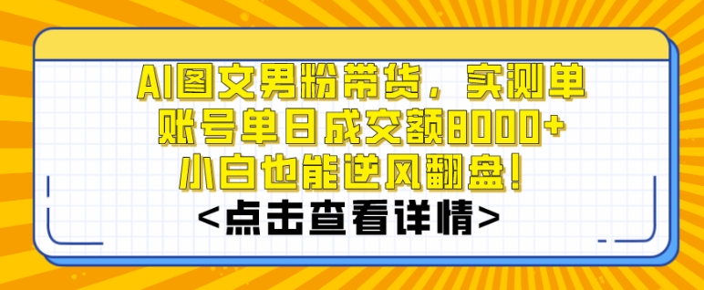 AI图文男粉带货，实测单账号单天成交额8000+，最关键是操作简单，小白看了也能上手-千城资源网