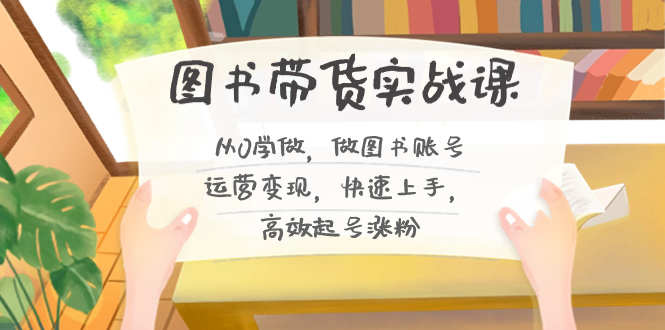 （8685期）图书带货实战课2.0，从0学做，做图书账号运营变现，快速上手，高效起号涨粉-千城资源网