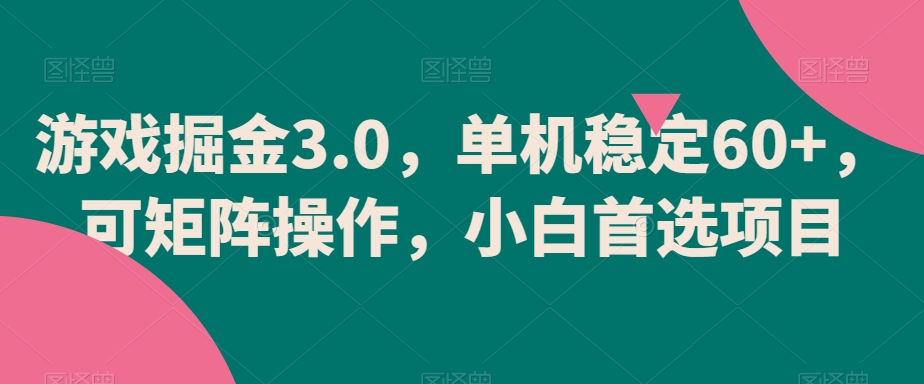 游戏掘金3.0，单机稳定60+，可矩阵操作，小白首选项目-千城资源网