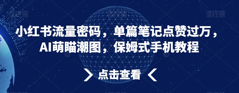 小红书流量密码，单篇笔记点赞过万，AI萌瞄潮图，保姆式手机教程-千城资源网