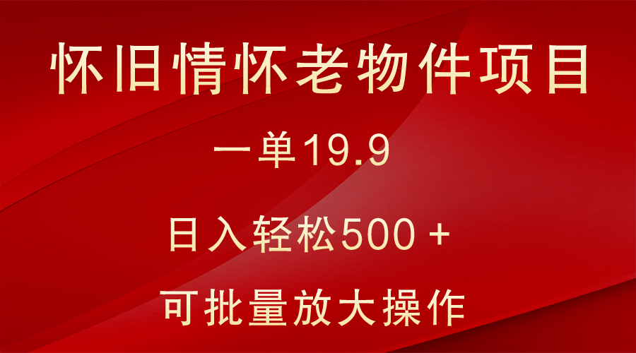 怀旧情怀老物件项目，一单19.9，日入轻松500＋，无操作难度，小白可轻松上手-千城资源网