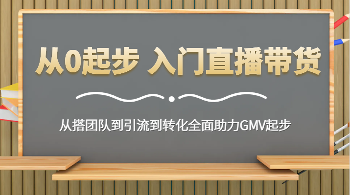 从0起步 入门直播带货 从搭团队到引流到转化全面助力GMV起步-千城资源网