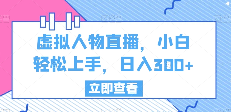 虚拟人物直播，小白轻松上手，日入300+-千城资源网