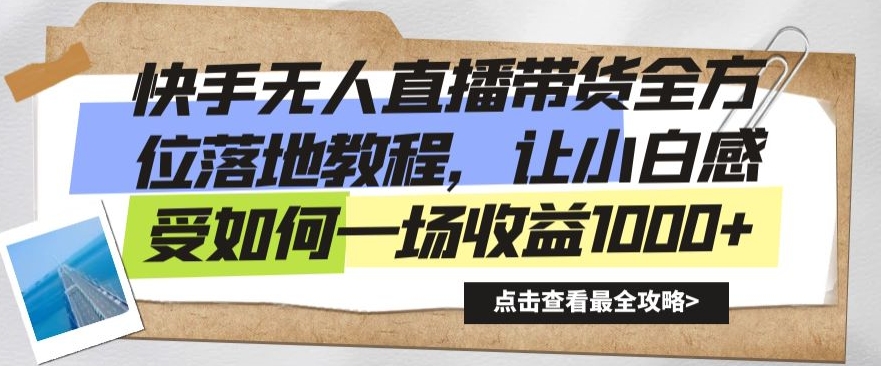 快手无人直播带货全方位落地教程，让小白感受如何一场收益1000+-千城资源网