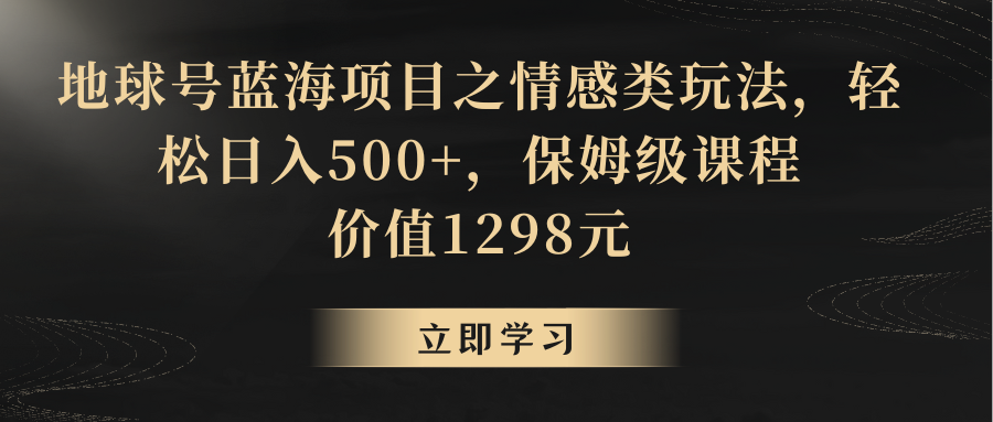 地球号蓝海项目之情感类玩法，轻松日入500+，保姆级教程-千城资源网