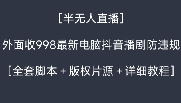 外面收998最新半无人直播电脑抖音播剧防违规【全套脚本＋版权片源＋详细教程】-千城资源网