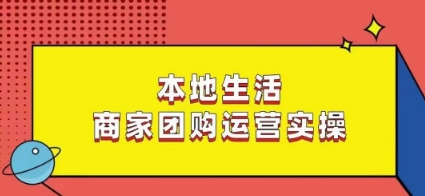 本地生活商家团购运营实操，看完课程即可实操团购运营-千城资源网