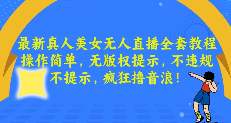 最新真人美女无人直播全套教程，操作简单，无版权提示，不违规，不提示，疯狂撸音浪-千城资源网