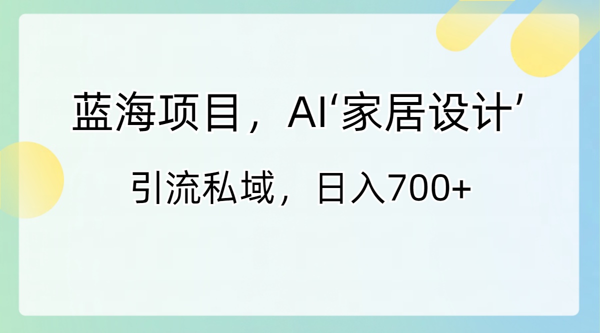 （8705期）蓝海项目，AI‘家居设计’ 引流私域，日入700+-千城资源网