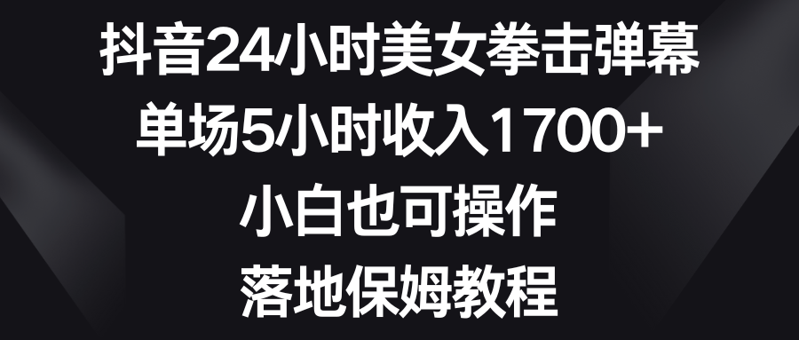 （8715期）抖音24小时美女拳击弹幕，单场5小时收入1700+，小白也可操作，落地保姆教程-千城资源网