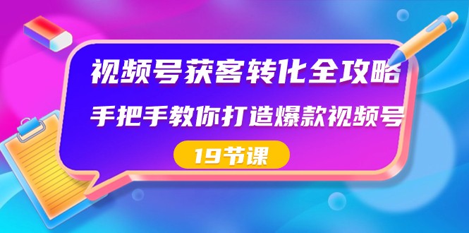 视频号获客转化全攻略，手把手教你打造爆款视频号（19节课）-千城资源网