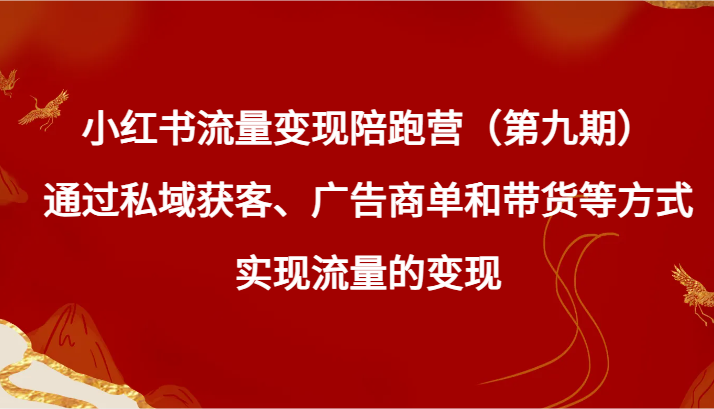 小红书流量变现陪跑营（第九期）通过私域获客、广告商单和带货等方式实现流量变现-千城资源网