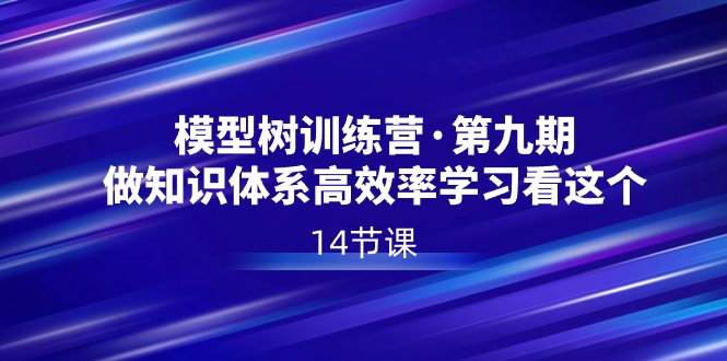 （8725期）模型树特训营·第九期，做知识体系高效率学习看这个（14节课）-千城资源网