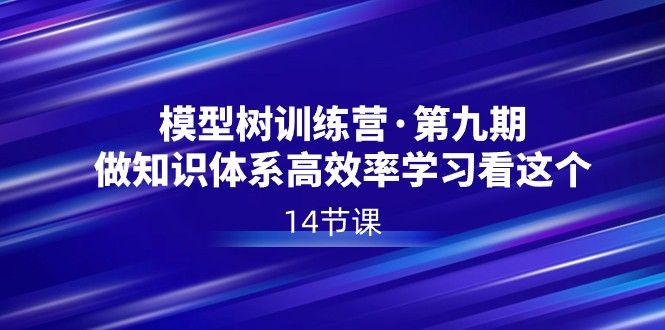 模型树特训营·第九期，做知识体系高效率学习看这个（14节课）-千城资源网