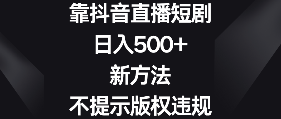 （8729期）靠抖音直播短剧，日入500+，新方法、不提示版权违规-千城资源网