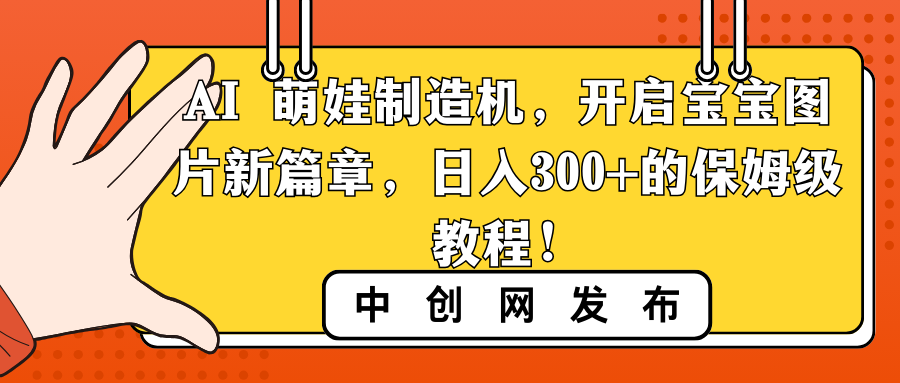 （8733期）AI 萌娃制造机，开启宝宝图片新篇章，日入300+的保姆级教程！-千城资源网