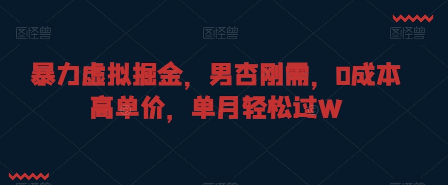 暴力虚拟掘金，男杏刚需，0成本高单价，单月轻松过W-千城资源网