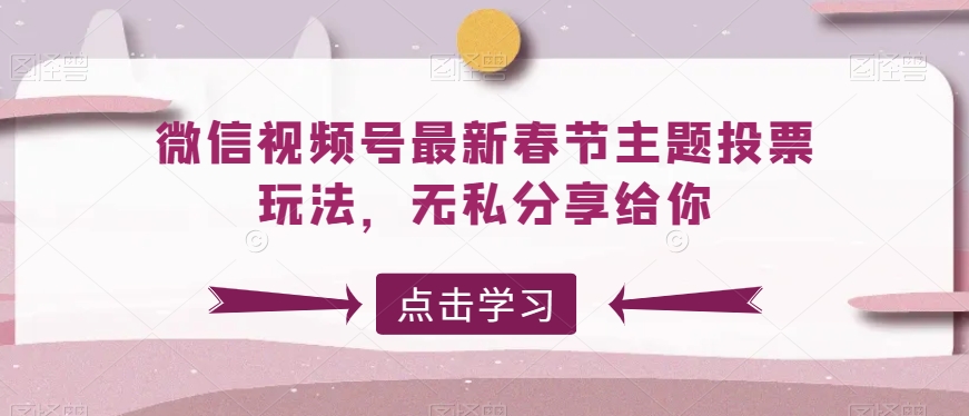 微信视频号最新春节主题投票玩法，无私分享给你-千城资源网