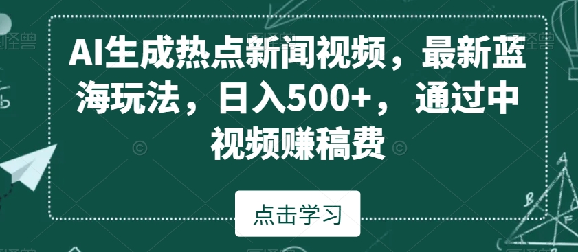 AI生成热点新闻视频，最新蓝海玩法，日入500+，通过中视频赚稿费-千城资源网