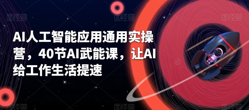 AI人工智能应用通用实操营，40节AI赋能课，让AI给工作生活提速-千城资源网