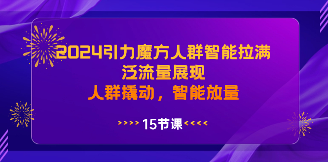 （8736期）2024引力魔方人群智能拉满，泛流量展现，人群撬动，智能放量-千城资源网