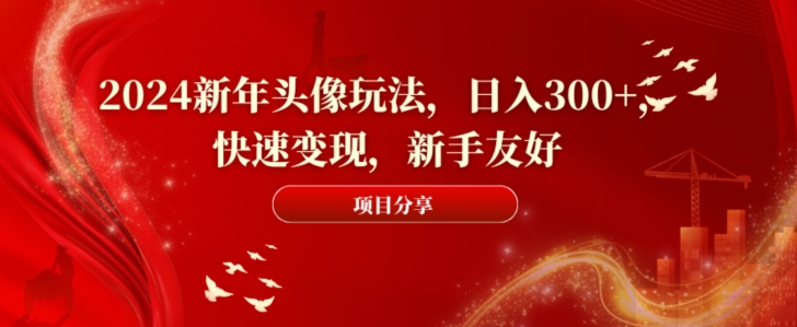 2024新年头像玩法，日入300+，快速变现，新手友好-千城资源网