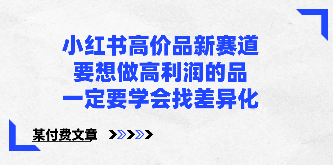 （8738期）小红书高价品新赛道，要想做高利润的品，一定要学会找差异化【某付费文章】-千城资源网