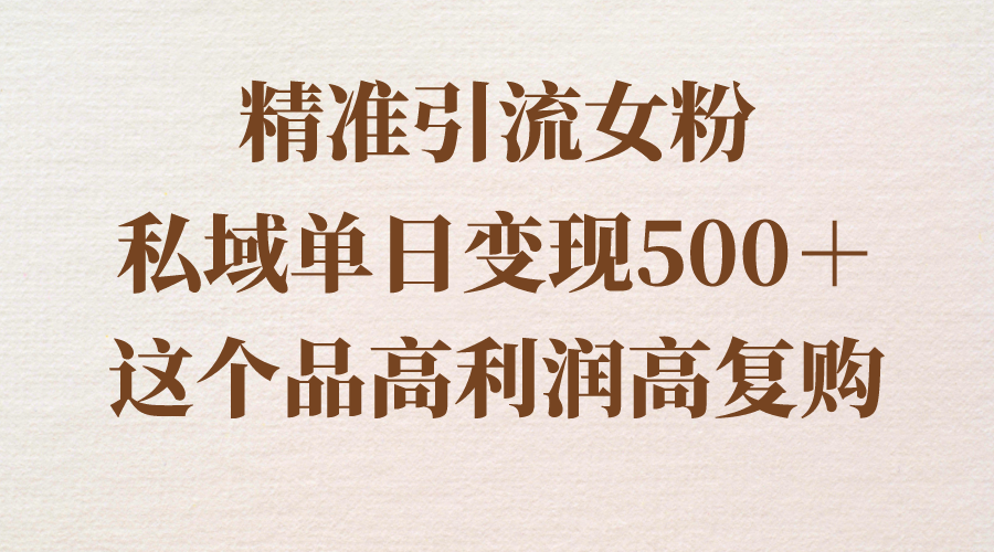 （8742期）精准引流女粉，私域单日变现500＋，高利润高复购，保姆级实操教程分享-千城资源网