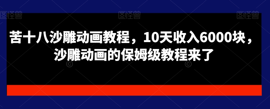 苦十八沙雕动画教程，10天收入6000块，沙雕动画的保姆级教程来了-千城资源网