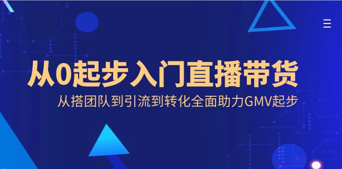 （8745期）从0起步入门直播带货，从搭团队到引流到转化全面助力GMV起步-千城资源网