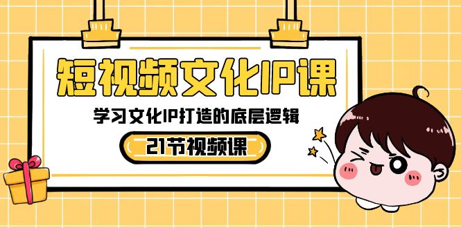 （8746期）短视频-文化IP课，学习文化IP打造的底层逻辑（21节课）-千城资源网